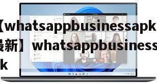 【whatsappbusinessapk最新】whatsappbusinessapk